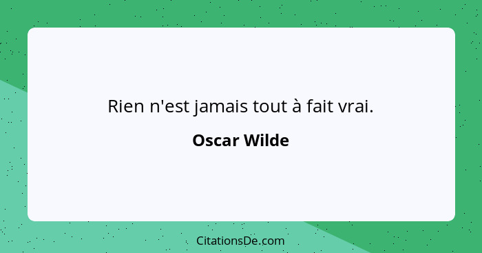 Rien n'est jamais tout à fait vrai.... - Oscar Wilde