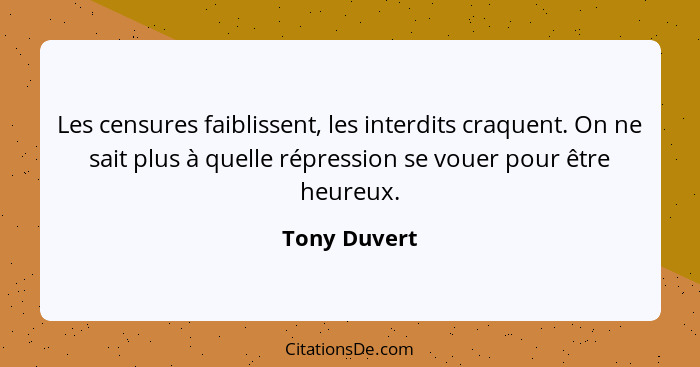 Les censures faiblissent, les interdits craquent. On ne sait plus à quelle répression se vouer pour être heureux.... - Tony Duvert