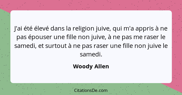 J'ai été élevé dans la religion juive, qui m'a appris à ne pas épouser une fille non juive, à ne pas me raser le samedi, et surtout à ne... - Woody Allen