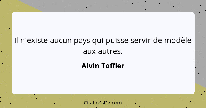 Il n'existe aucun pays qui puisse servir de modèle aux autres.... - Alvin Toffler