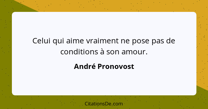 Celui qui aime vraiment ne pose pas de conditions à son amour.... - André Pronovost