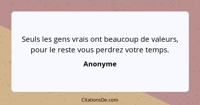 Seuls les gens vrais ont beaucoup de valeurs, pour le reste vous perdrez votre temps.... - Anonyme