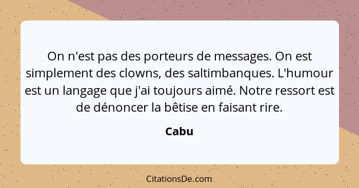 On n'est pas des porteurs de messages. On est simplement des clowns, des saltimbanques. L'humour est un langage que j'ai toujours aimé. Notre r... - Cabu