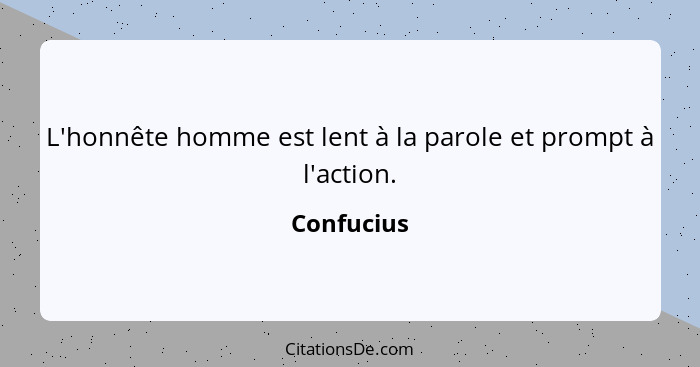 L'honnête homme est lent à la parole et prompt à l'action.... - Confucius