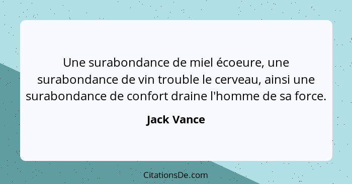 Une surabondance de miel écoeure, une surabondance de vin trouble le cerveau, ainsi une surabondance de confort draine l'homme de sa forc... - Jack Vance