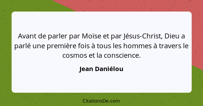 Avant de parler par Moïse et par Jésus-Christ, Dieu a parlé une première fois à tous les hommes à travers le cosmos et la conscience.... - Jean Daniélou