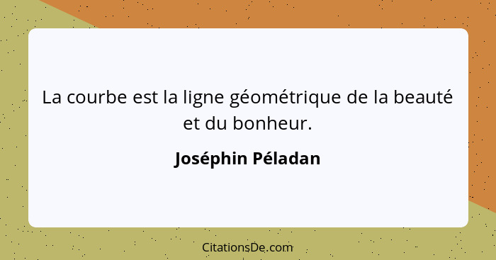 La courbe est la ligne géométrique de la beauté et du bonheur.... - Joséphin Péladan