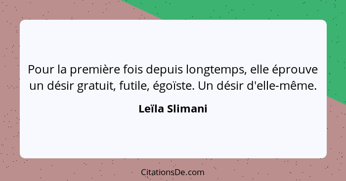 Pour la première fois depuis longtemps, elle éprouve un désir gratuit, futile, égoïste. Un désir d'elle-même.... - Leïla Slimani