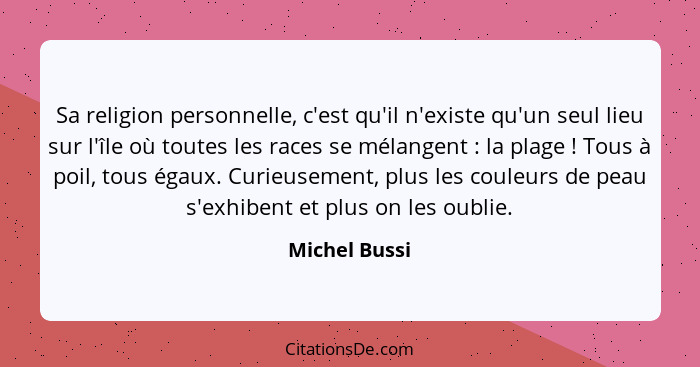 Sa religion personnelle, c'est qu'il n'existe qu'un seul lieu sur l'île où toutes les races se mélangent : la plage ! Tous à... - Michel Bussi