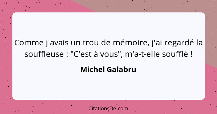 Comme j'avais un trou de mémoire, j'ai regardé la souffleuse : "C'est à vous", m'a-t-elle soufflé !... - Michel Galabru