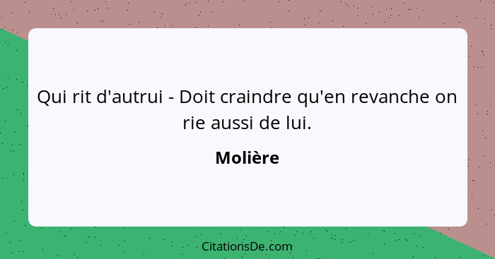 Qui rit d'autrui - Doit craindre qu'en revanche on rie aussi de lui.... - Molière