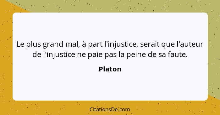 Le plus grand mal, à part l'injustice, serait que l'auteur de l'injustice ne paie pas la peine de sa faute.... - Platon