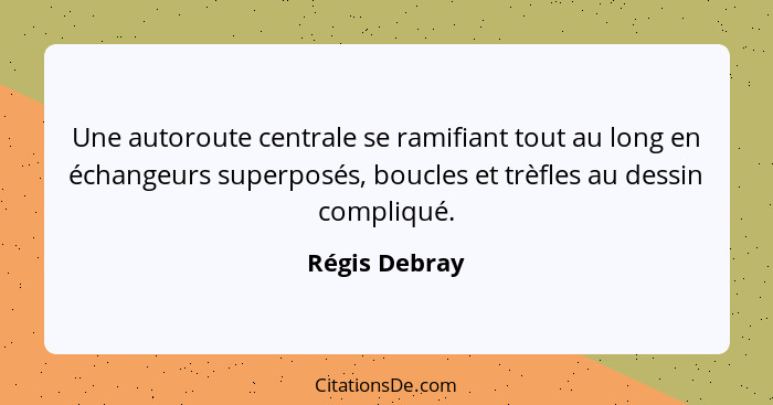 Une autoroute centrale se ramifiant tout au long en échangeurs superposés, boucles et trèfles au dessin compliqué.... - Régis Debray