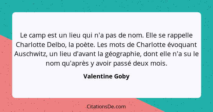 Le camp est un lieu qui n'a pas de nom. Elle se rappelle Charlotte Delbo, la poète. Les mots de Charlotte évoquant Auschwitz, un lieu... - Valentine Goby