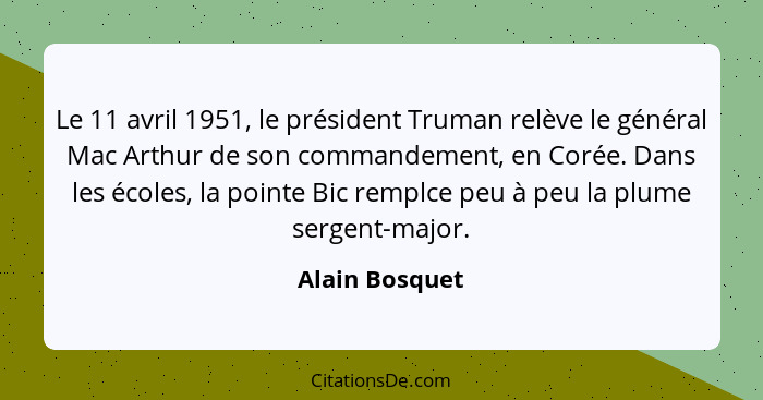 Le 11 avril 1951, le président Truman relève le général Mac Arthur de son commandement, en Corée. Dans les écoles, la pointe Bic rempl... - Alain Bosquet