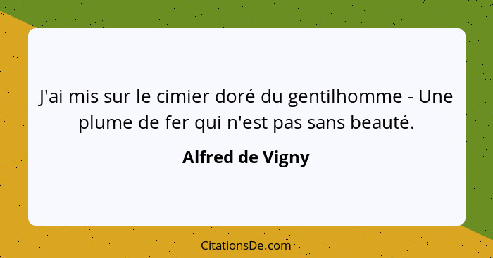 J'ai mis sur le cimier doré du gentilhomme - Une plume de fer qui n'est pas sans beauté.... - Alfred de Vigny