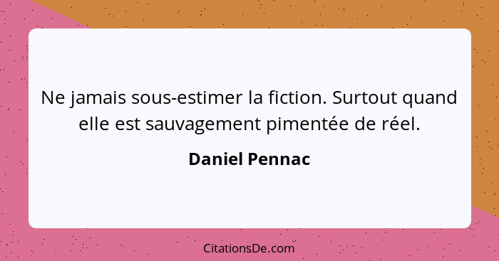 Ne jamais sous-estimer la fiction. Surtout quand elle est sauvagement pimentée de réel.... - Daniel Pennac