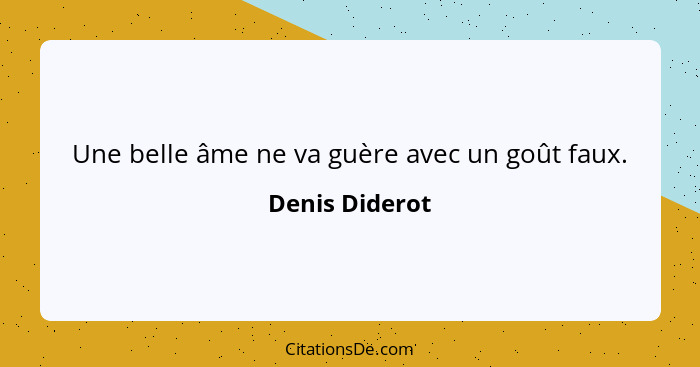 Une belle âme ne va guère avec un goût faux.... - Denis Diderot