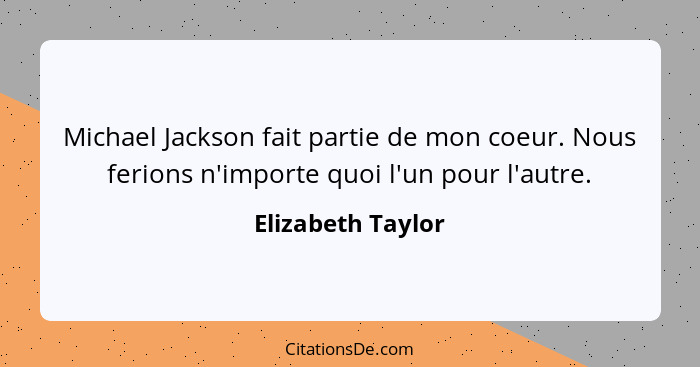 Michael Jackson fait partie de mon coeur. Nous ferions n'importe quoi l'un pour l'autre.... - Elizabeth Taylor