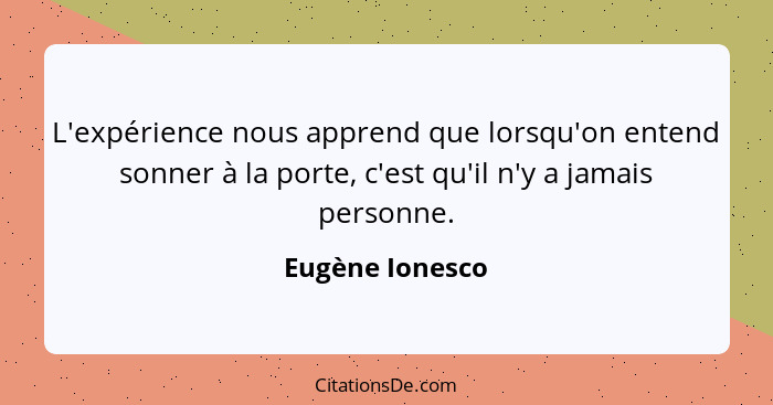 L'expérience nous apprend que lorsqu'on entend sonner à la porte, c'est qu'il n'y a jamais personne.... - Eugène Ionesco