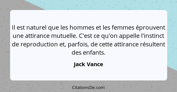 Il est naturel que les hommes et les femmes éprouvent une attirance mutuelle. C'est ce qu'on appelle l'instinct de reproduction et, parfo... - Jack Vance