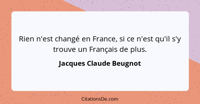 Rien n'est changé en France, si ce n'est qu'il s'y trouve un Français de plus.... - Jacques Claude Beugnot