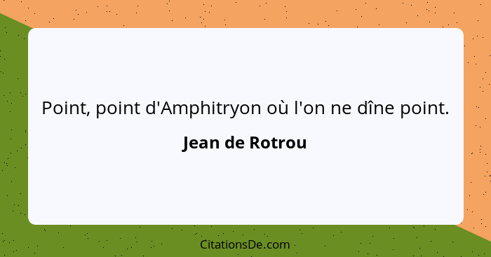 Point, point d'Amphitryon où l'on ne dîne point.... - Jean de Rotrou