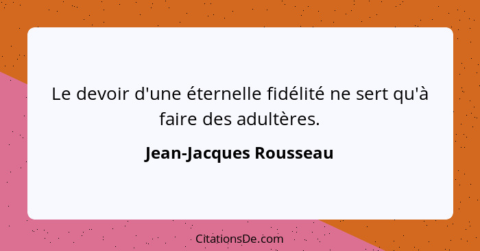 Le devoir d'une éternelle fidélité ne sert qu'à faire des adultères.... - Jean-Jacques Rousseau