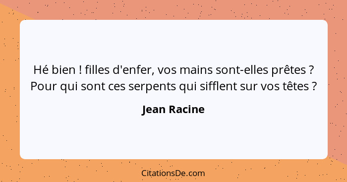 Hé bien ! filles d'enfer, vos mains sont-elles prêtes ? Pour qui sont ces serpents qui sifflent sur vos têtes ?... - Jean Racine