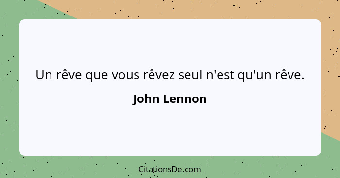 Un rêve que vous rêvez seul n'est qu'un rêve.... - John Lennon