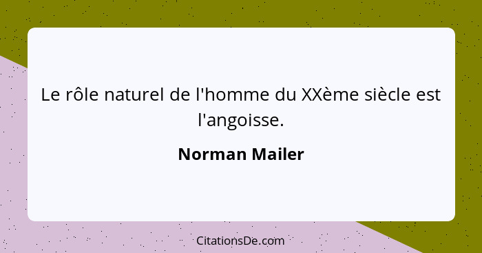 Le rôle naturel de l'homme du XXème siècle est l'angoisse.... - Norman Mailer