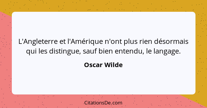 L'Angleterre et l'Amérique n'ont plus rien désormais qui les distingue, sauf bien entendu, le langage.... - Oscar Wilde