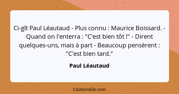 Ci-gît Paul Léautaud - Plus connu : Maurice Boissard. - Quand on l'enterra : "C'est bien tôt !" - Dirent quelques-uns,... - Paul Léautaud