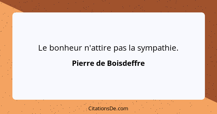 Le bonheur n'attire pas la sympathie.... - Pierre de Boisdeffre