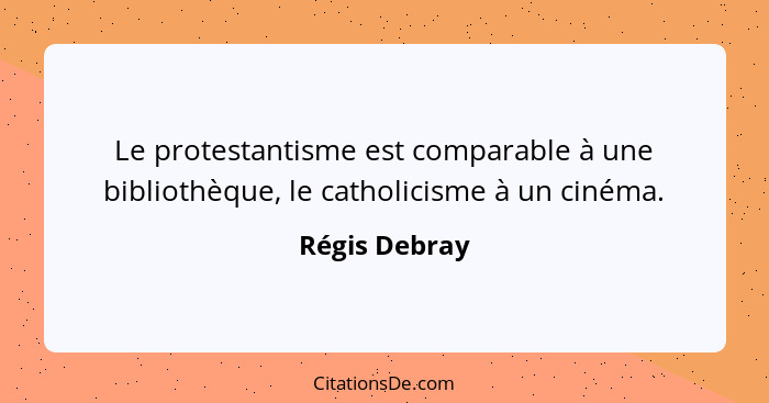 Le protestantisme est comparable à une bibliothèque, le catholicisme à un cinéma.... - Régis Debray