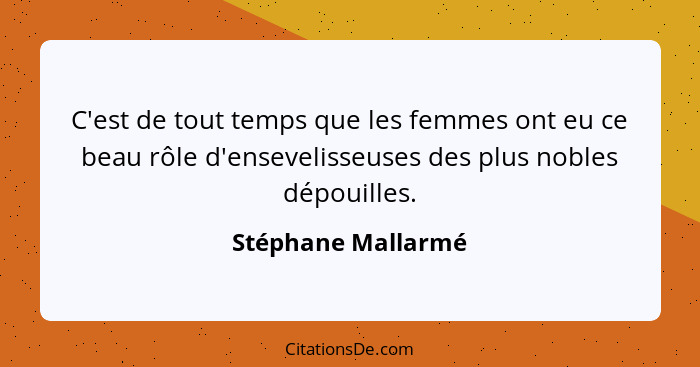 C'est de tout temps que les femmes ont eu ce beau rôle d'ensevelisseuses des plus nobles dépouilles.... - Stéphane Mallarmé