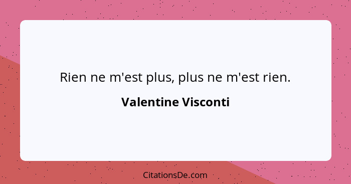 Rien ne m'est plus, plus ne m'est rien.... - Valentine Visconti