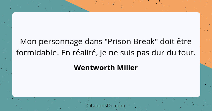 Mon personnage dans "Prison Break" doit être formidable. En réalité, je ne suis pas dur du tout.... - Wentworth Miller