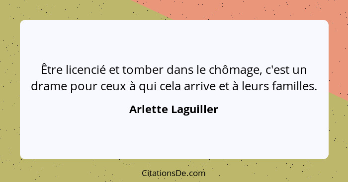 Être licencié et tomber dans le chômage, c'est un drame pour ceux à qui cela arrive et à leurs familles.... - Arlette Laguiller