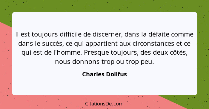 Il est toujours difficile de discerner, dans la défaite comme dans le succès, ce qui appartient aux circonstances et ce qui est de l... - Charles Dollfus