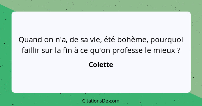 Quand on n'a, de sa vie, été bohème, pourquoi faillir sur la fin à ce qu'on professe le mieux ?... - Colette