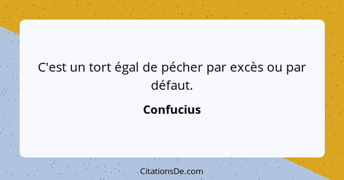 C'est un tort égal de pécher par excès ou par défaut.... - Confucius