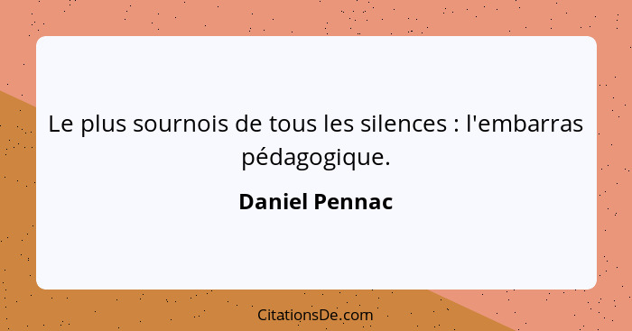 Le plus sournois de tous les silences : l'embarras pédagogique.... - Daniel Pennac