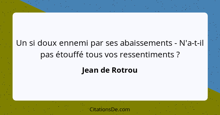 Un si doux ennemi par ses abaissements - N'a-t-il pas étouffé tous vos ressentiments ?... - Jean de Rotrou