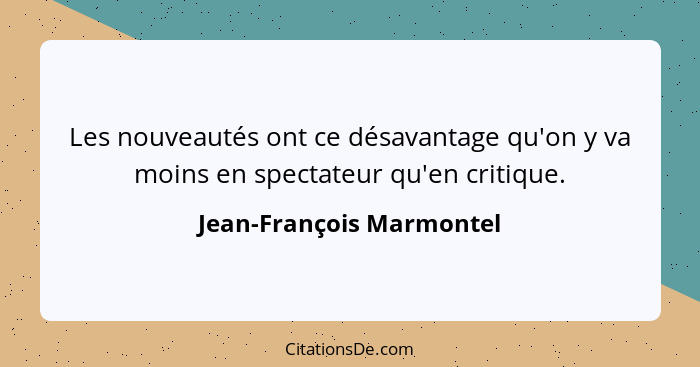 Les nouveautés ont ce désavantage qu'on y va moins en spectateur qu'en critique.... - Jean-François Marmontel