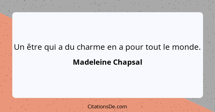 Un être qui a du charme en a pour tout le monde.... - Madeleine Chapsal