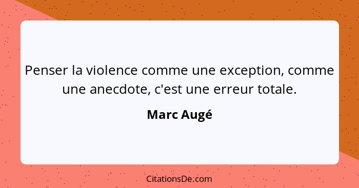 Penser la violence comme une exception, comme une anecdote, c'est une erreur totale.... - Marc Augé