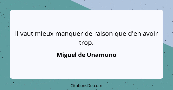 Il vaut mieux manquer de raison que d'en avoir trop.... - Miguel de Unamuno