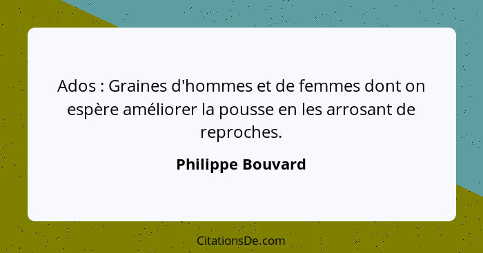 Ados : Graines d'hommes et de femmes dont on espère améliorer la pousse en les arrosant de reproches.... - Philippe Bouvard