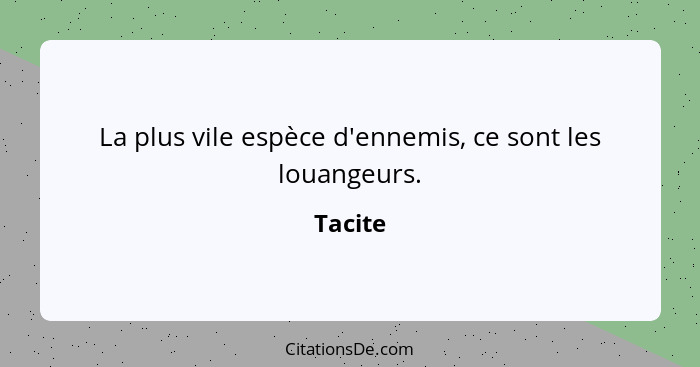 La plus vile espèce d'ennemis, ce sont les louangeurs.... - Tacite